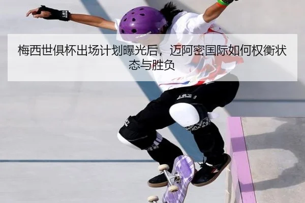 梅西世俱杯出场计划曝光后，迈阿密国际如何权衡状态与胜负
